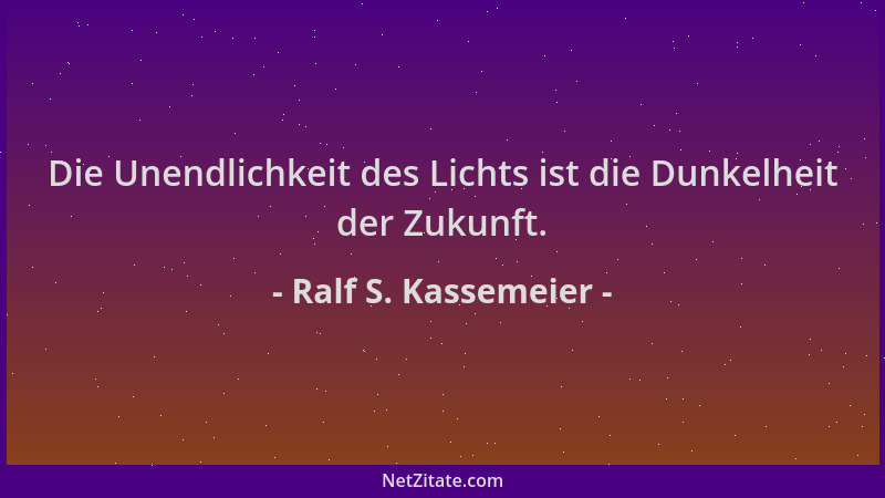 Ralf S. Kassemeier - Die Unendlichkeit des Lichts ist die Dunkelheit der Zukunft....