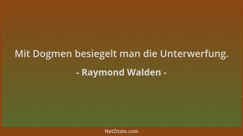 Raymond Walden - Mit Dogmen besiegelt man die Unterwerfung....