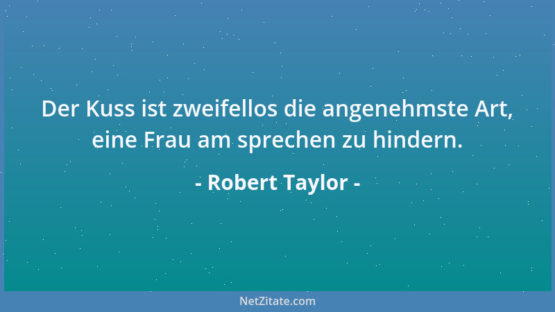 Robert Taylor - Der Kuss ist zweifellos die angenehmste Art, eine Frau am sprechen zu hindern....