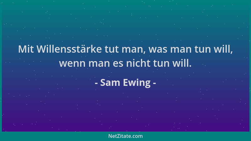 Sam Ewing - Mit Willensstärke tut man, was man tun will, wenn man es nicht tun will....
