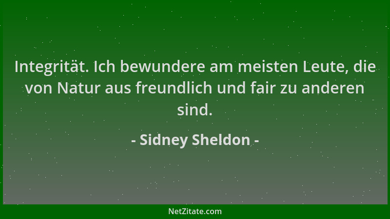Sidney Sheldon - Integrität. Ich bewundere am meisten Leute, die von Natur aus freundlich und fair zu anderen sind....