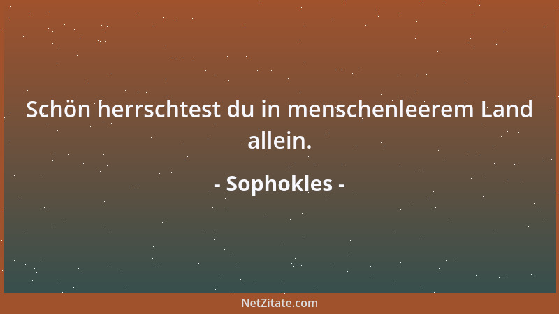 Sophokles - Schön herrschtest du in menschenleerem Land allein....