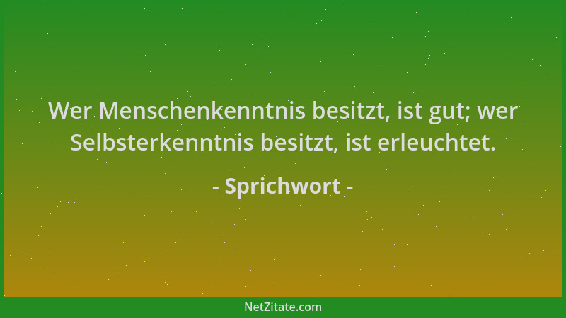 Sprichwort - Wer Menschenkenntnis besitzt, ist gut; wer Selbsterkenntnis besitzt, ist erleuchtet....