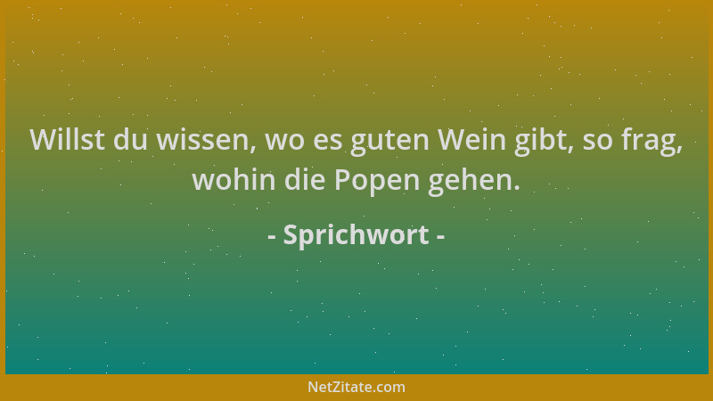 Sprichwort - Willst du wissen, wo es guten Wein gibt, so frag, wohin die Popen gehen....