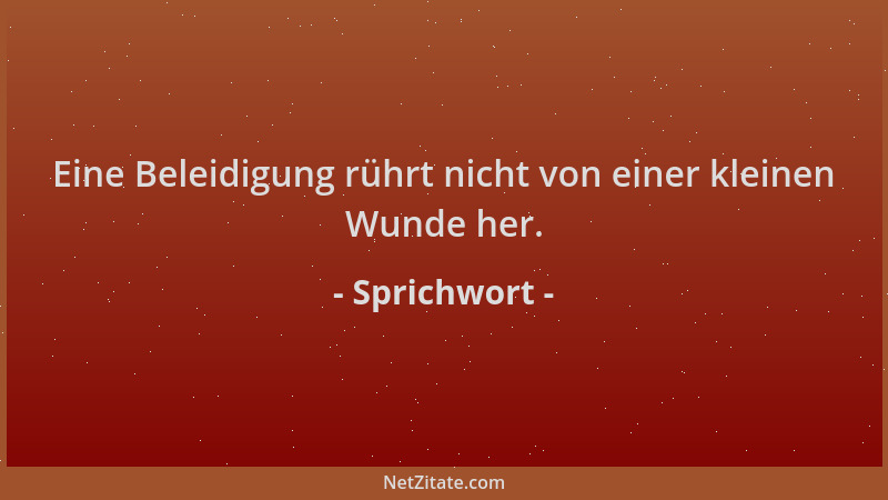 Sprichwort - Eine Beleidigung rührt nicht von einer kleinen Wunde her....