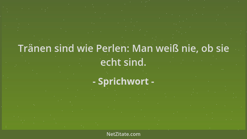 Sprichwort - Tränen sind wie Perlen: Man weiß nie, ob sie echt sind....