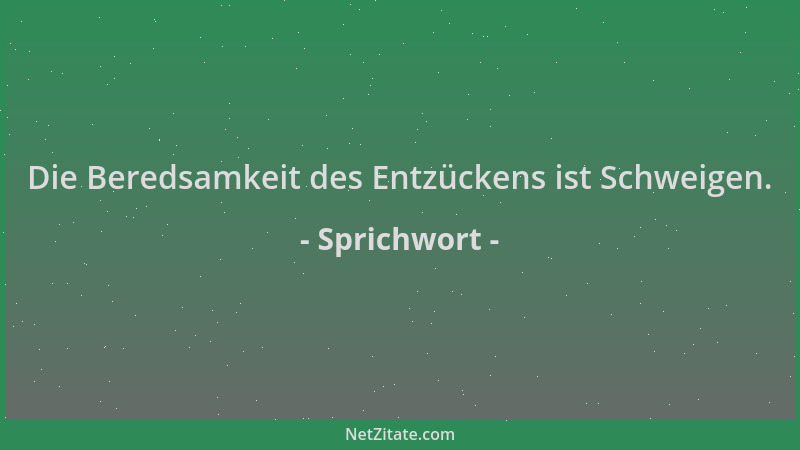 Sprichwort - Die Beredsamkeit des Entzückens ist Schweigen....