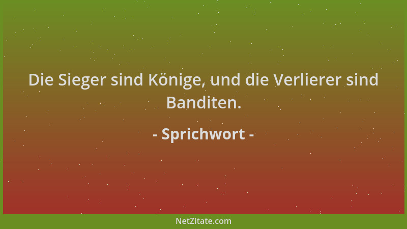 Sprichwort - Die Sieger sind Könige, und die Verlierer sind Banditen....