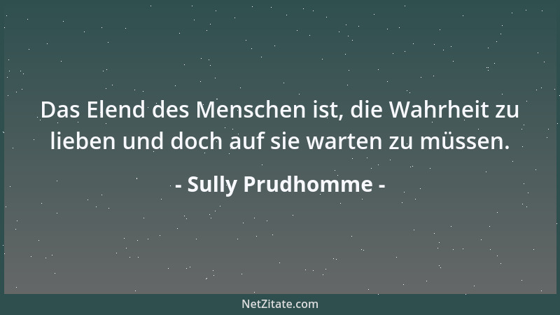 Sully Prudhomme - Das Elend des Menschen ist, die Wahrheit zu lieben und doch auf sie warten zu müssen....