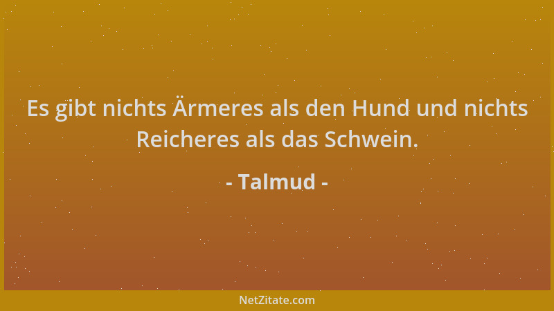 Talmud - Es gibt nichts Ärmeres als den Hund und nichts Reicheres als das Schwein....