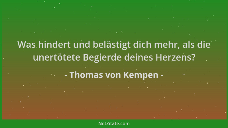 Thomas von Kempen - Was hindert und belästigt dich mehr, als die unertötete Begierde deines Herzens?...