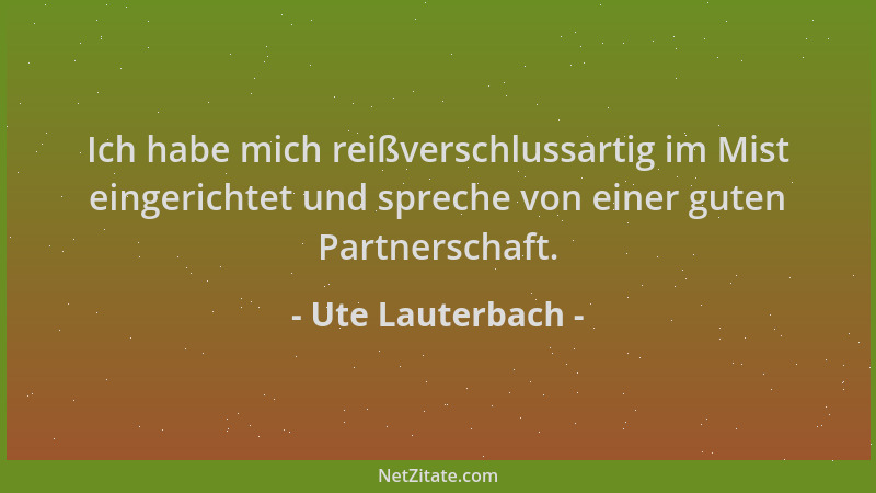 Ute Lauterbach - Ich habe mich reißverschlussartig im Mist eingerichtet und spreche von einer guten Partnerschaft....