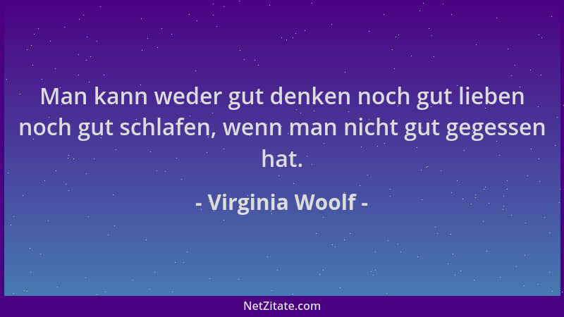 Virginia Woolf - Man kann weder gut denken noch gut lieben noch gut schlafen, wenn man nicht gut gegessen hat....