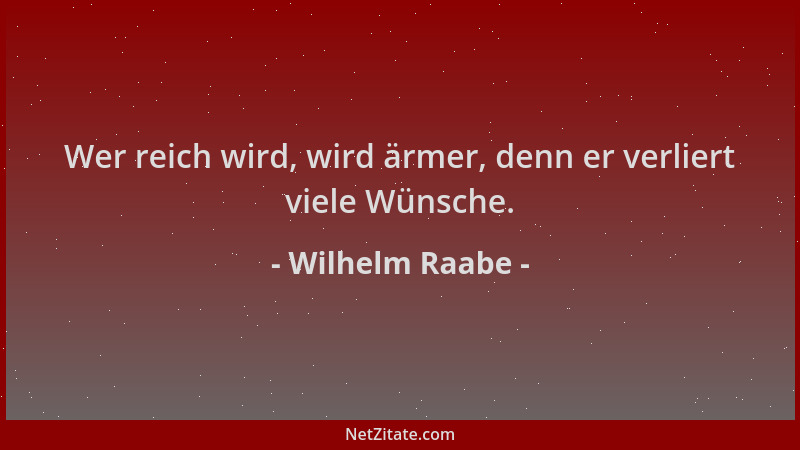 Wilhelm Raabe - Wer reich wird, wird ärmer, denn er verliert viele Wünsche....