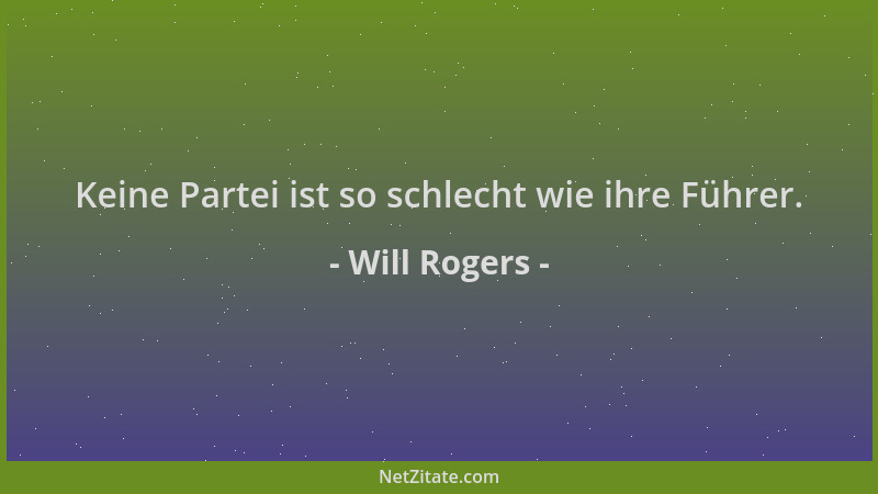 Will Rogers - Keine Partei ist so schlecht wie ihre Führer....