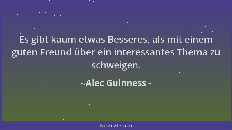 Alec Guinness - Es gibt kaum etwas Besseres, als mit einem guten Freund über ein interessantes Thema zu schweigen....