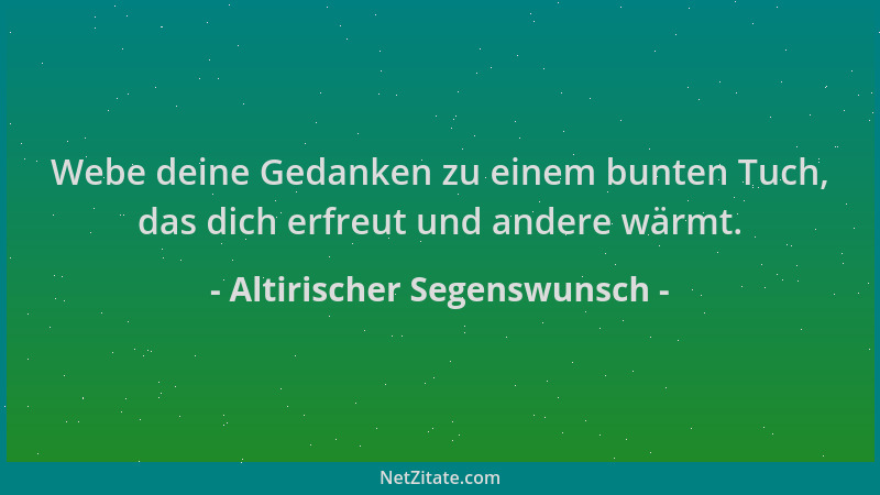 Altirischer Segenswunsch - Webe deine Gedanken zu einem bunten Tuch, das dich erfreut und andere wärmt....