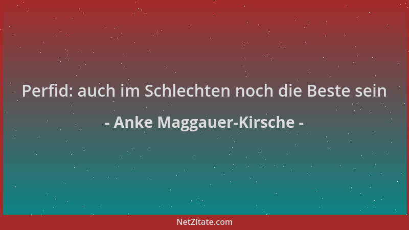 Anke Maggauer-Kirsche - Perfid: auch im Schlechten noch die Beste sein...