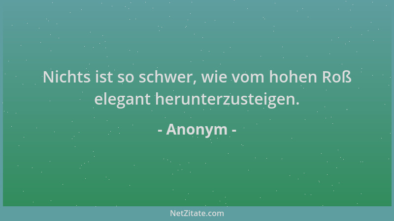 Anonym - Nichts ist so schwer, wie vom hohen Roß elegant herunterzusteigen....