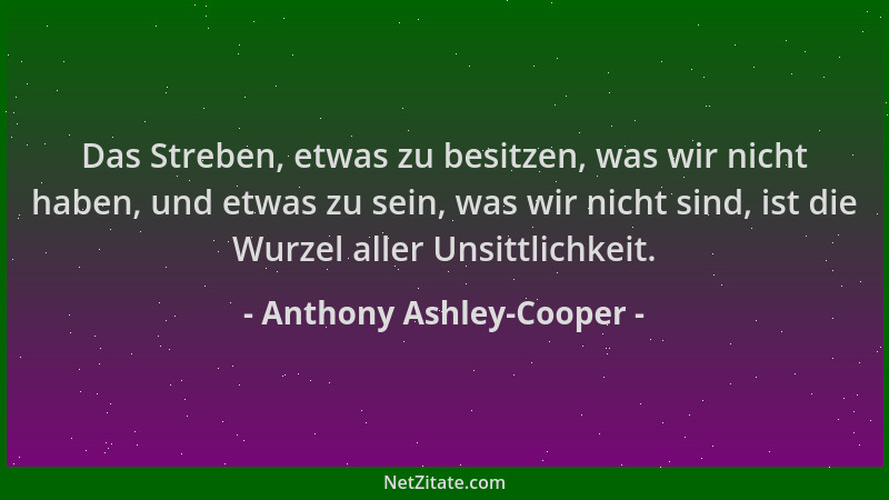 Anthony Ashley-Cooper - Das Streben, etwas zu besitzen, was wir nicht haben, und etwas zu sein, was wir nicht sind, ist die...