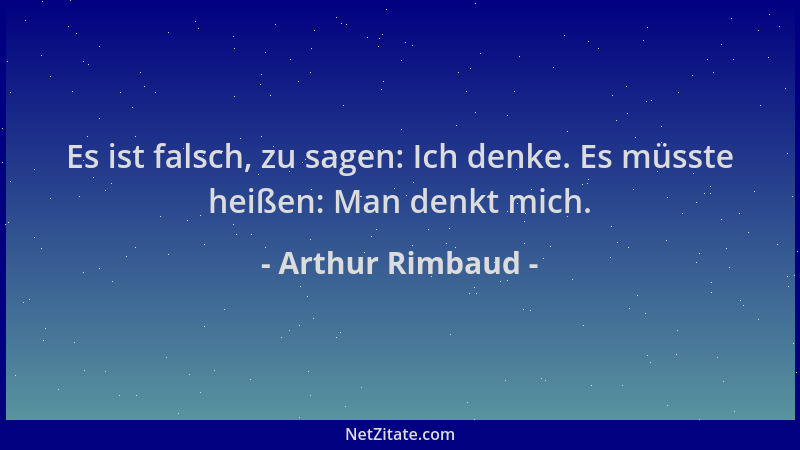 Arthur Rimbaud - Es ist falsch, zu sagen: Ich denke. Es müsste heißen: Man denkt mich....