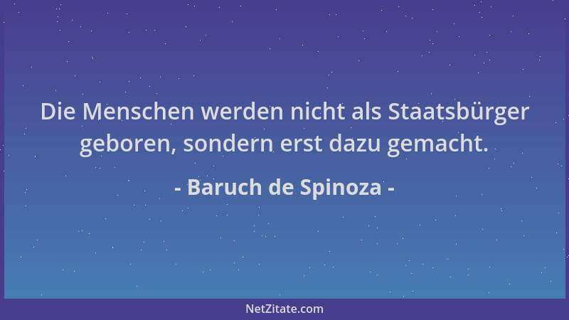 Baruch de Spinoza - Die Menschen werden nicht als Staatsbürger geboren, sondern erst dazu gemacht....