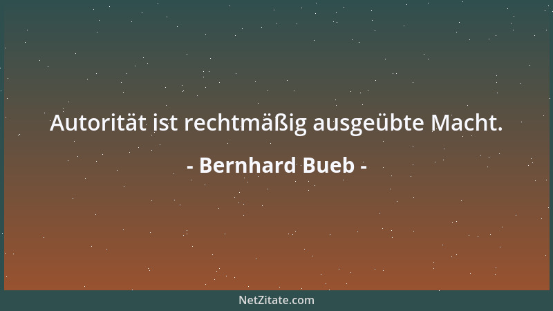 Bernhard Bueb - Autorität ist rechtmäßig ausgeübte Macht....