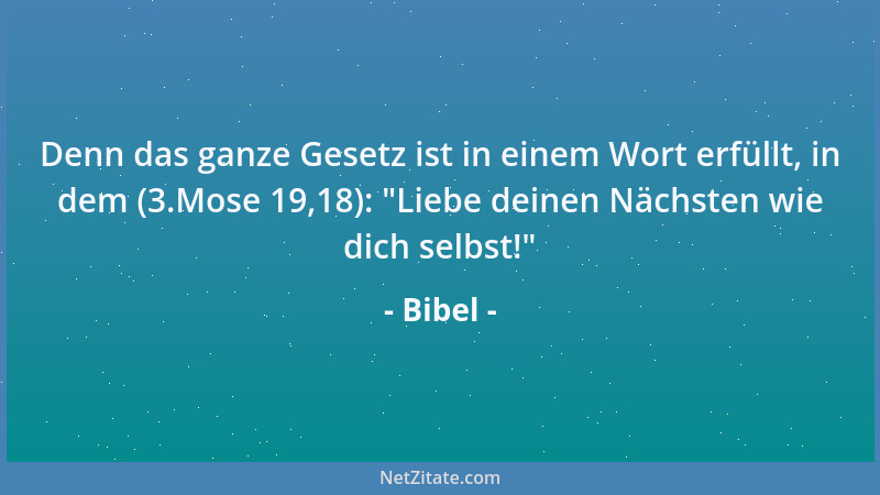 Bibel - Denn das ganze Gesetz ist in einem Wort erfüllt, in dem (3.Mose 19,18):  "Liebe deinen Nächsten wie dich selbst! "...