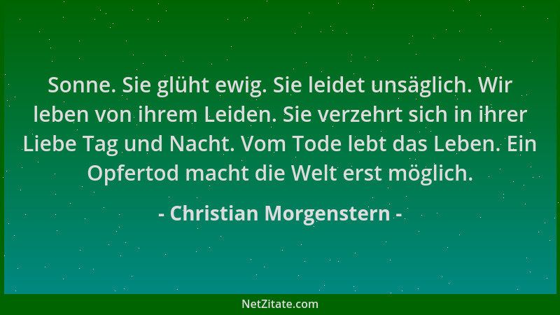 Christian Morgenstern - Sonne. Sie glüht ewig. Sie leidet unsäglich. Wir leben von ihrem Leiden. Sie verzehrt sich in ihrer...