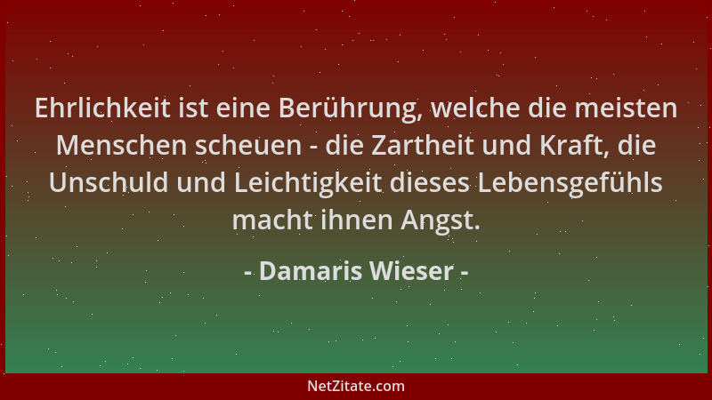 Damaris Wieser - Ehrlichkeit ist eine Berührung, welche die meisten Menschen scheuen - die Zartheit und Kraft, die Unschuld...