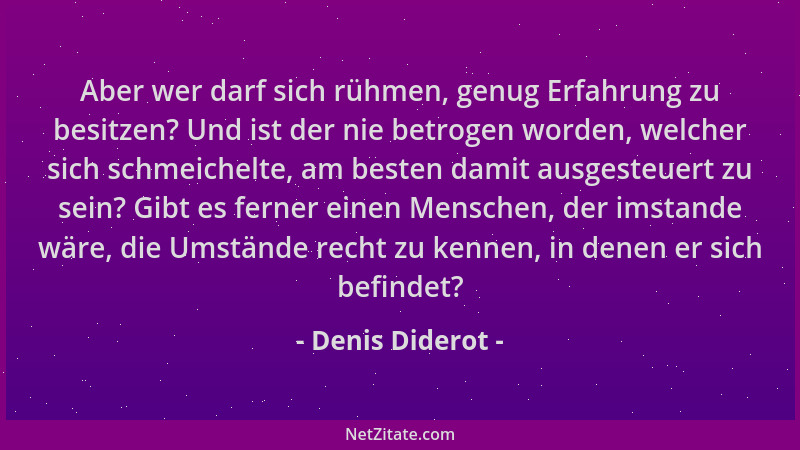 Denis Diderot - Aber wer darf sich rühmen, genug Erfahrung zu besitzen? Und ist der nie betrogen worden, welcher sich schme...