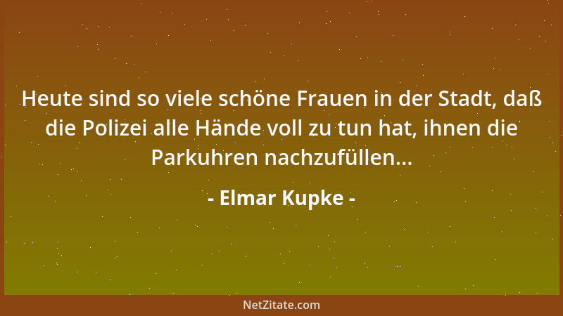 Elmar Kupke - Heute sind so viele schöne Frauen in der Stadt, daß die Polizei alle Hände voll zu tun hat, ihnen die Parkuhr...