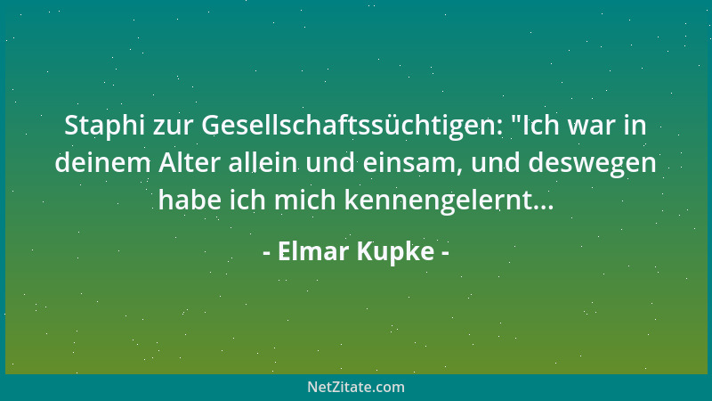 Elmar Kupke - Staphi zur Gesellschaftssüchtigen:  "Ich war in deinem Alter allein und einsam, und deswegen habe ich mich ken...