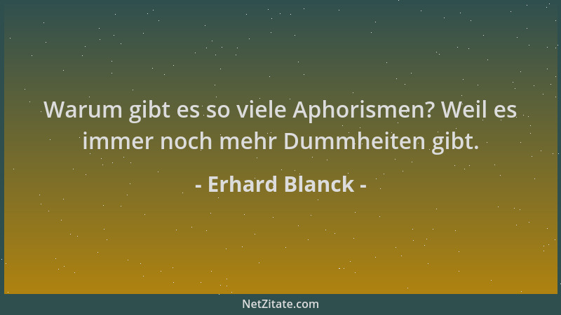 Erhard Blanck - Warum gibt es so viele Aphorismen? Weil es immer noch mehr Dummheiten gibt....