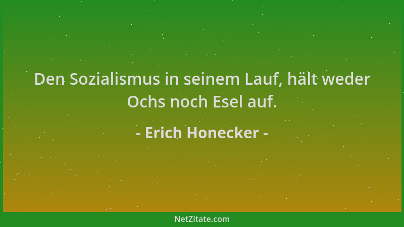 Erich Honecker - Den Sozialismus in seinem Lauf, hält weder Ochs noch Esel auf....
