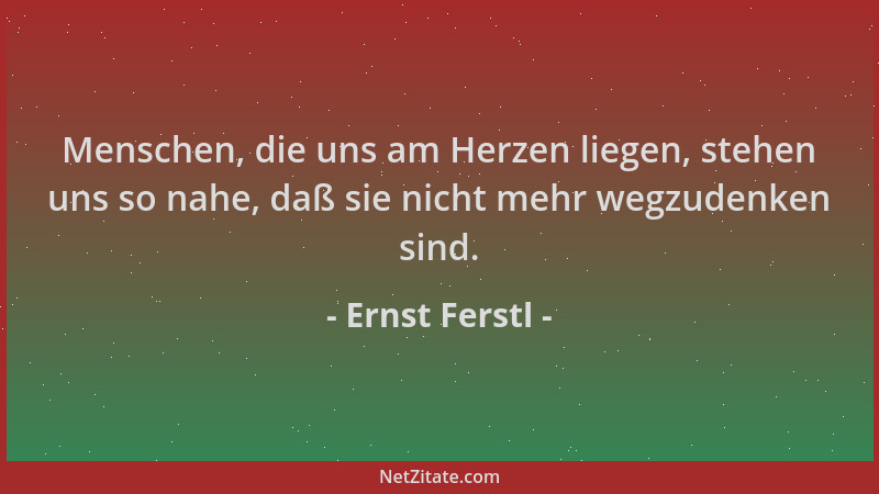 Ernst Ferstl - Menschen, die uns am Herzen liegen, stehen uns so nahe, daß sie nicht mehr wegzudenken sind....