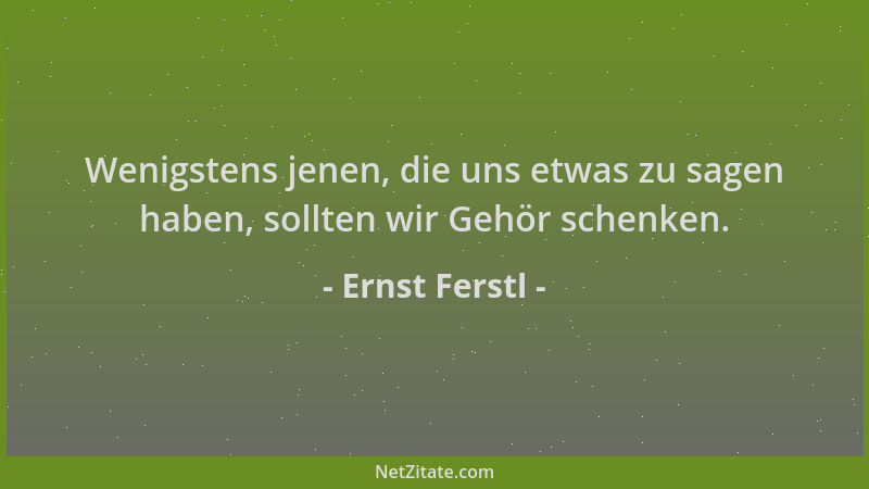 Ernst Ferstl - Wenigstens jenen, die uns etwas zu sagen haben, sollten wir Gehör schenken....