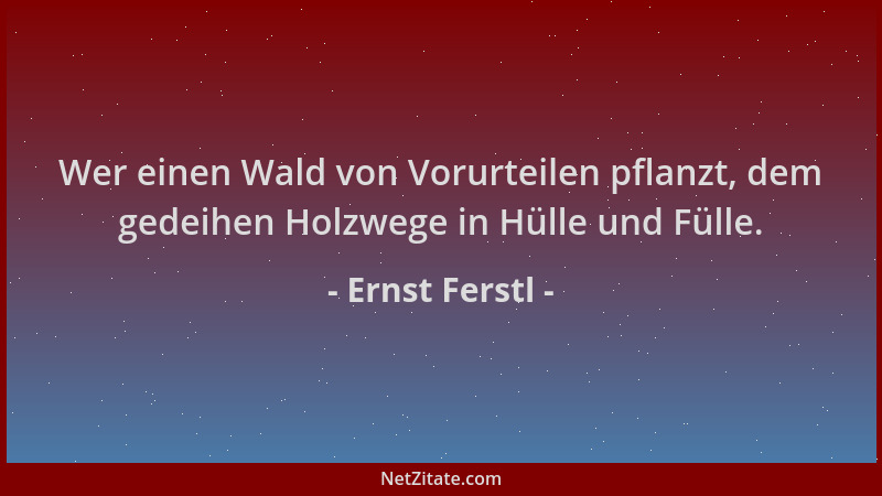 Ernst Ferstl - Wer einen Wald von Vorurteilen pflanzt, dem gedeihen Holzwege in Hülle und Fülle....