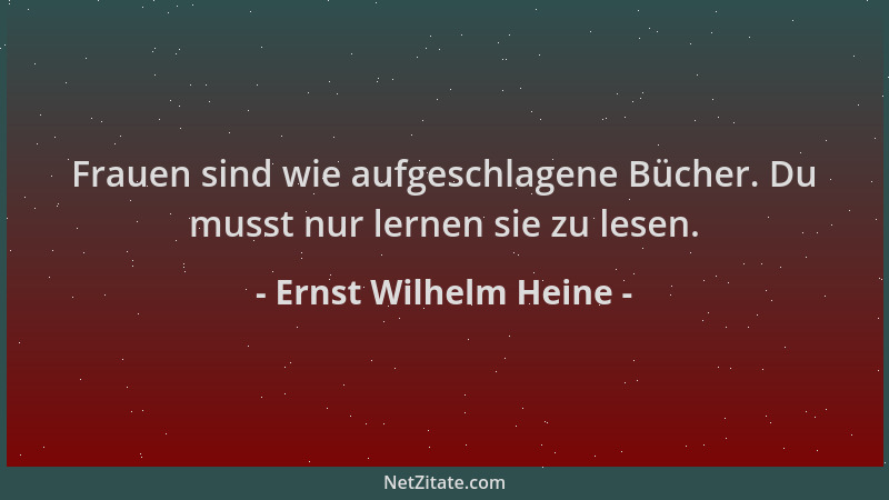 Ernst Wilhelm Heine - Frauen sind wie aufgeschlagene Bücher. Du musst nur lernen sie zu lesen....