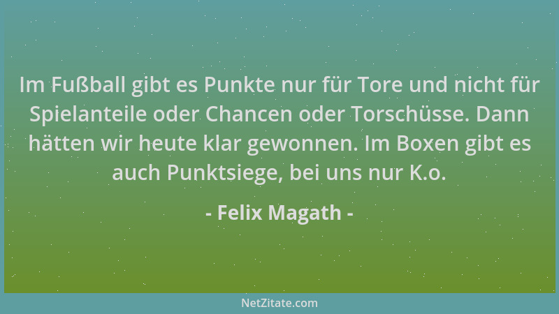 Felix Magath - Im Fußball gibt es Punkte nur für Tore und nicht für Spielanteile oder Chancen oder Torschüsse. Dann hätten...