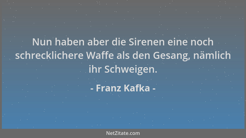 Franz Kafka - Nun haben aber die Sirenen eine noch schrecklichere Waffe als den Gesang, nämlich ihr Schweigen....