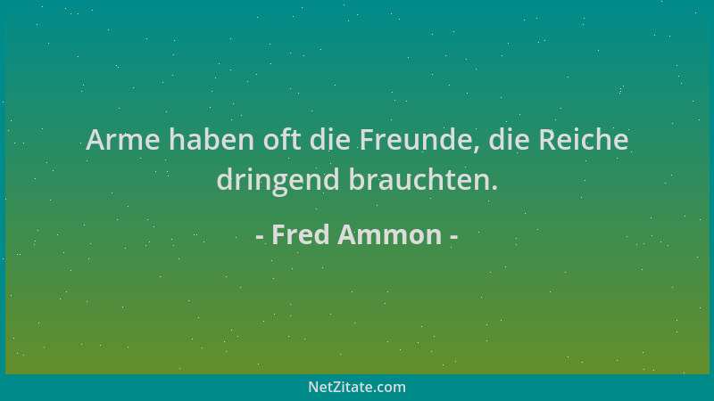 Fred Ammon - Arme haben oft die Freunde, die Reiche dringend brauchten....