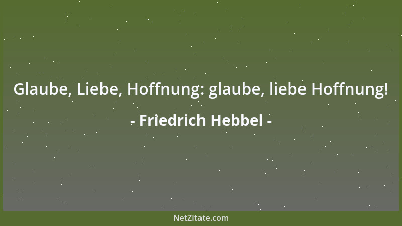 Friedrich Hebbel - Glaube, Liebe, Hoffnung: glaube, liebe Hoffnung!...