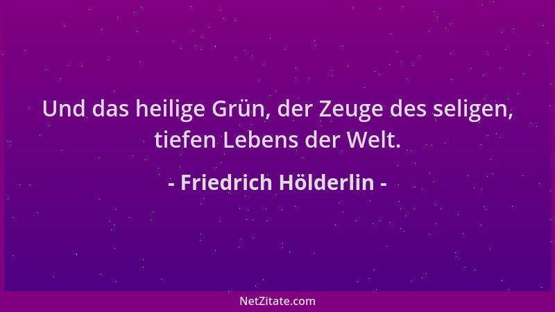Friedrich Hölderlin - Und das heilige Grün, der Zeuge des seligen, tiefen Lebens der Welt....