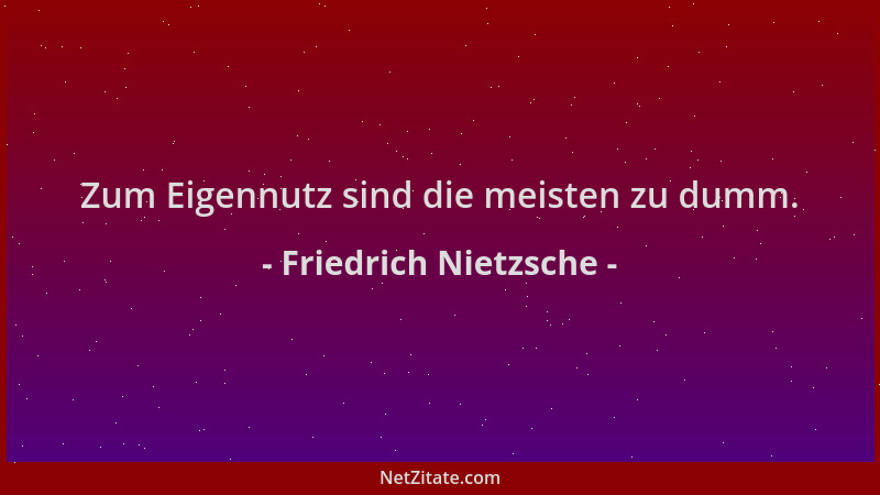 Friedrich Nietzsche - Zum Eigennutz sind die meisten zu dumm....