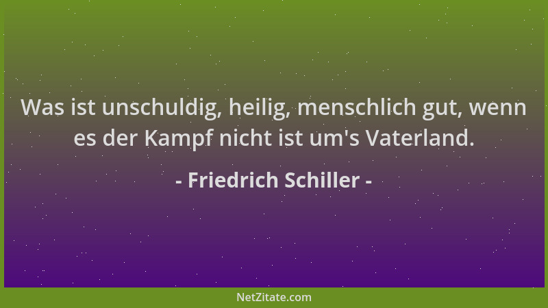 Friedrich Schiller - Was ist unschuldig, heilig, menschlich gut, wenn es der Kampf nicht ist um 's Vaterland....