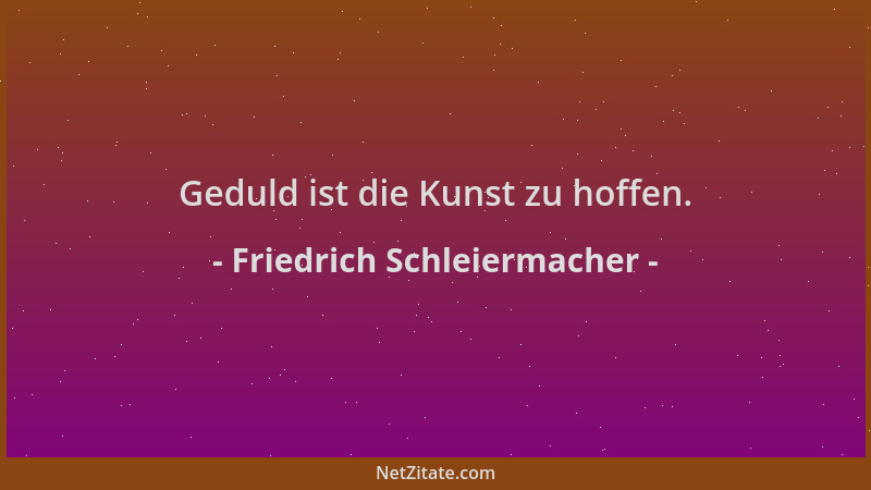 Friedrich Schleiermacher - Geduld ist die Kunst zu hoffen....