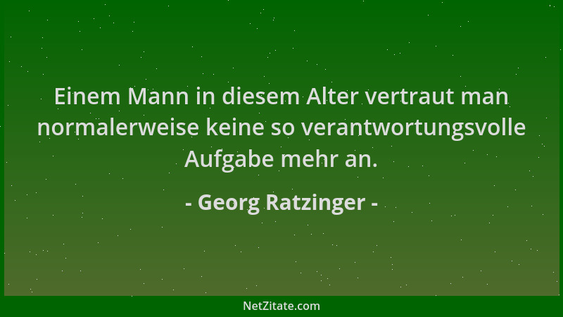 Georg Ratzinger - Einem Mann in diesem Alter vertraut man normalerweise keine so verantwortungsvolle Aufgabe mehr an....
