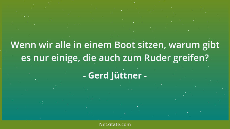 Gerd Jüttner - Wenn wir alle in einem Boot sitzen, warum gibt es nur einige, die auch zum Ruder greifen?...