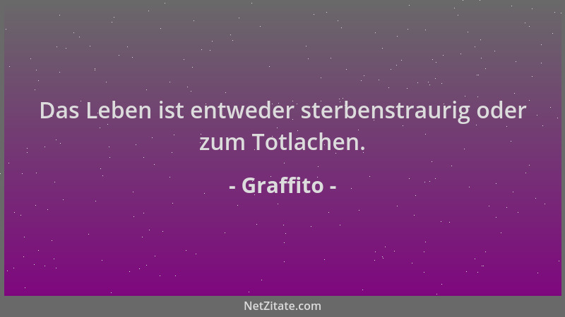 Graffito - Das Leben ist entweder sterbenstraurig oder zum Totlachen....